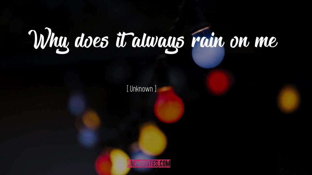 Unknown Quotes: Why does it always rain