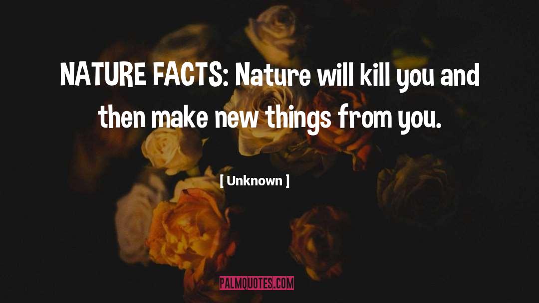 Unknown Quotes: NATURE FACTS: Nature will kill