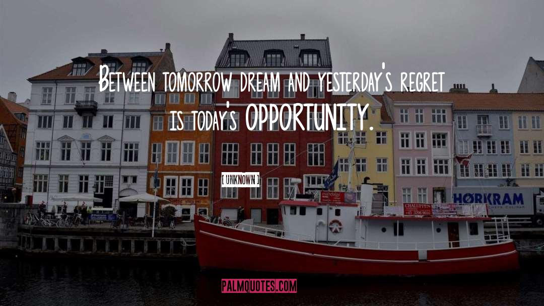 Unknown Quotes: Between tomorrow dream and yesterday's