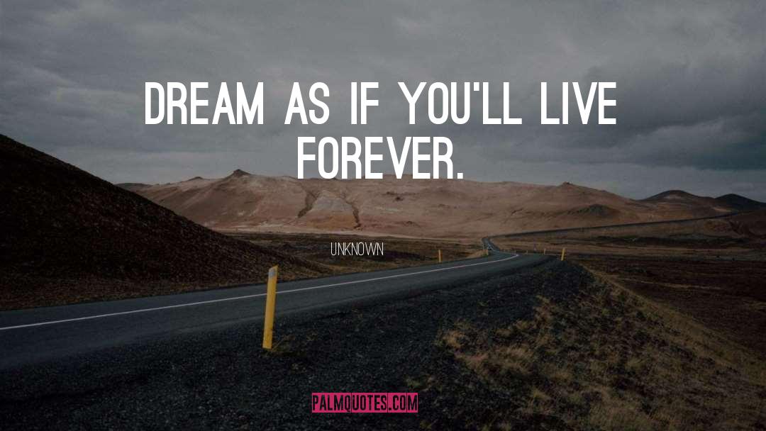 Unknown Quotes: Dream as if you'll live