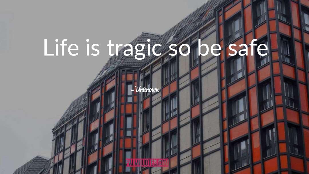 Unknown Quotes: Life is tragic so be