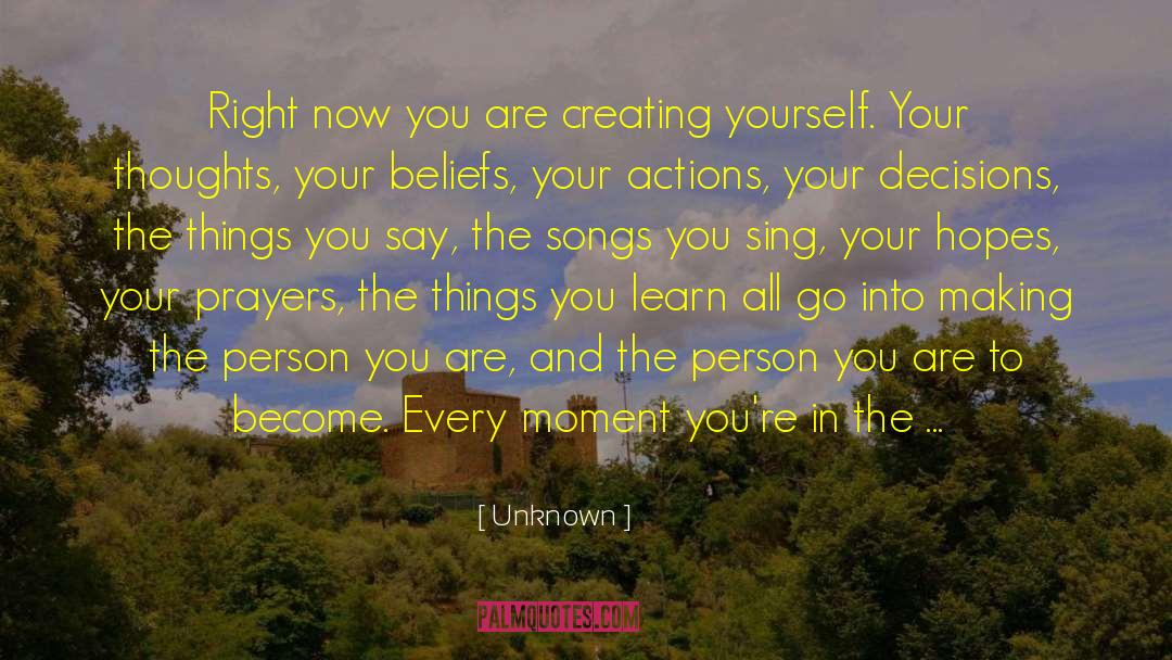 Unknown Quotes: Right now you are creating