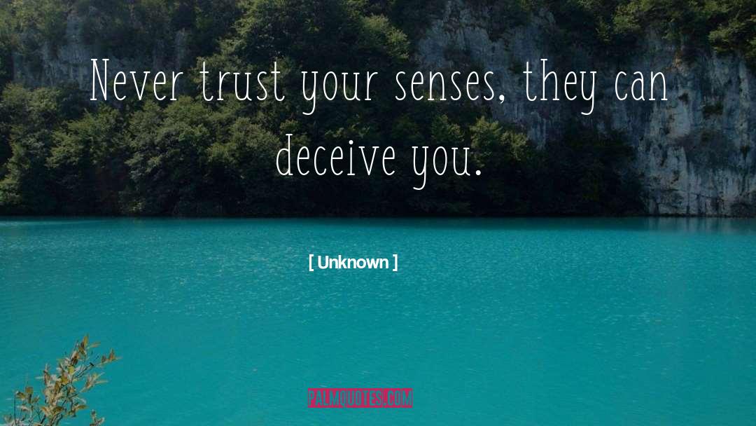 Unknown Quotes: Never trust your senses, they