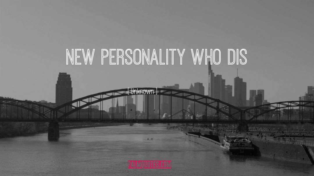 Unknown Quotes: new personality who dis