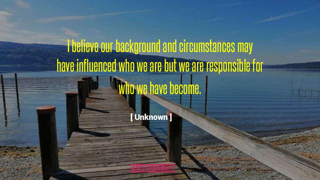 Unknown Quotes: I believe our background and