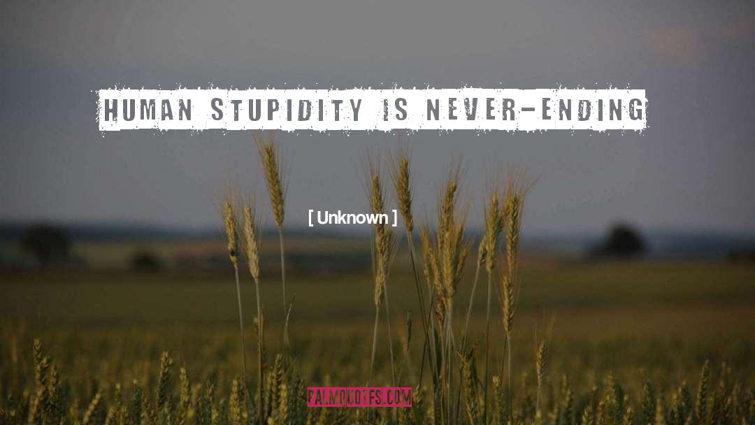 Unknown Quotes: Human stupidity is never-ending