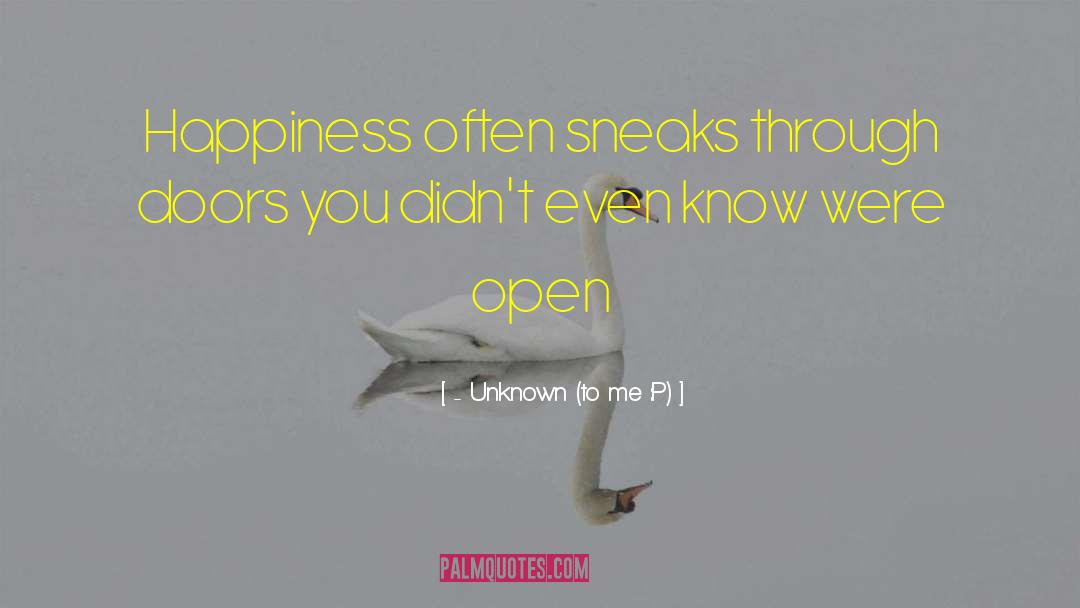 - Unknown (to Me :P) Quotes: Happiness often sneaks through doors