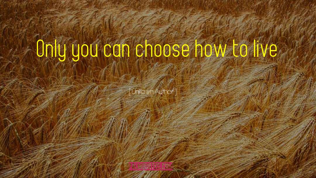 Unkown Author Quotes: Only you can choose how