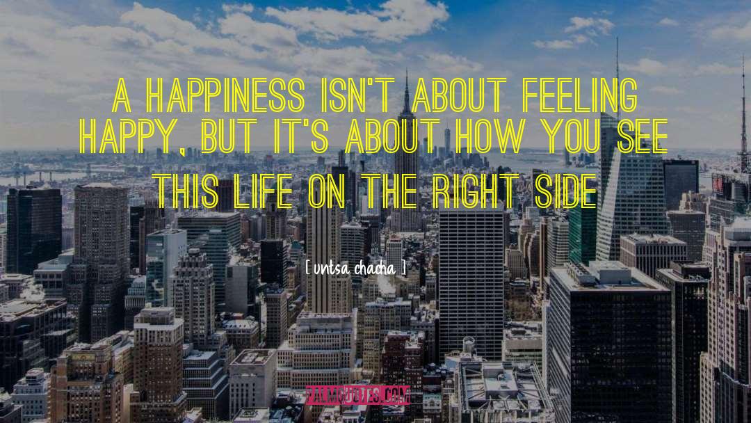 Untsa Chacha Quotes: a happiness isn't about feeling