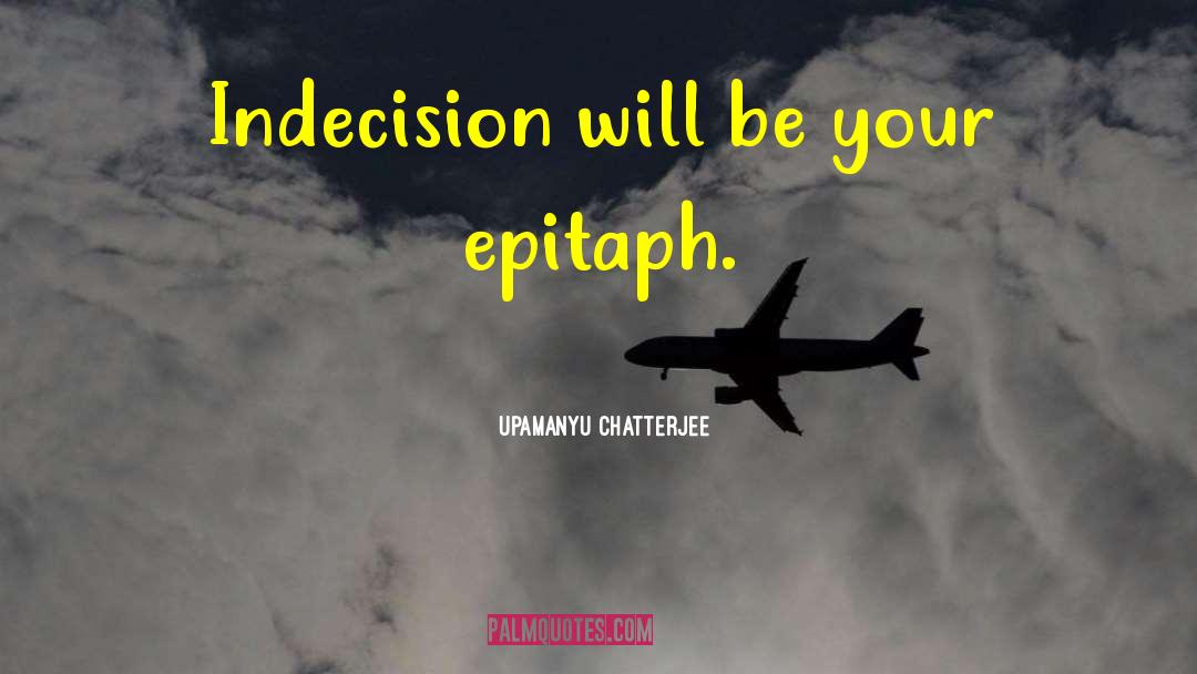 Upamanyu Chatterjee Quotes: Indecision will be your epitaph.