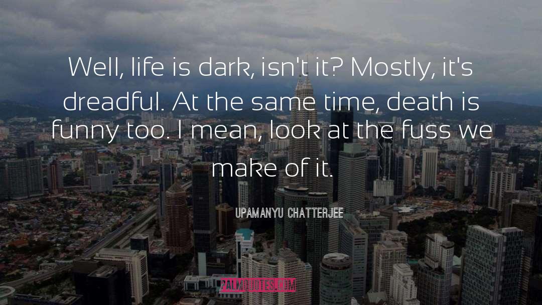 Upamanyu Chatterjee Quotes: Well, life is dark, isn't