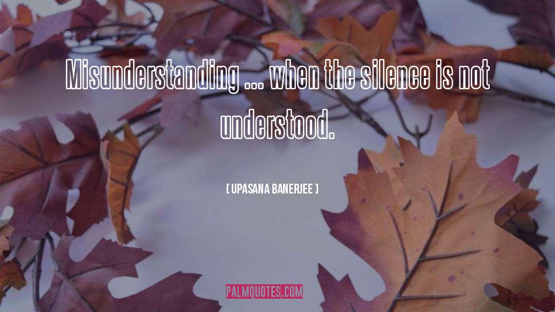 Upasana Banerjee Quotes: Misunderstanding ... when the silence