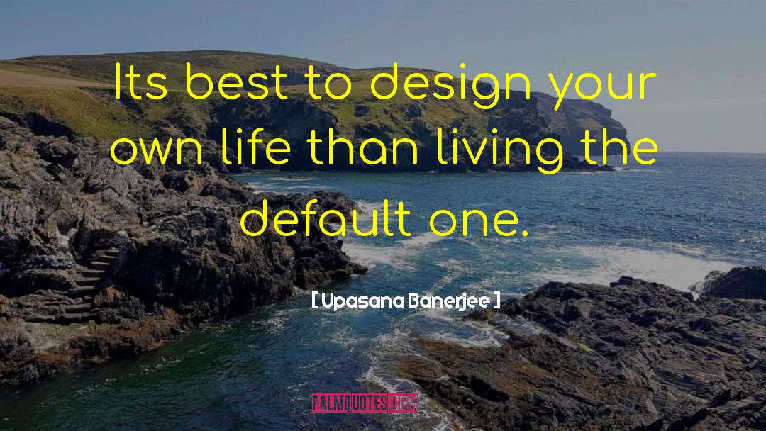 Upasana Banerjee Quotes: Its best to design your
