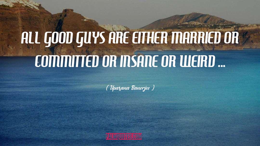 Upasana Banerjee Quotes: ALL GOOD GUYS ARE EITHER