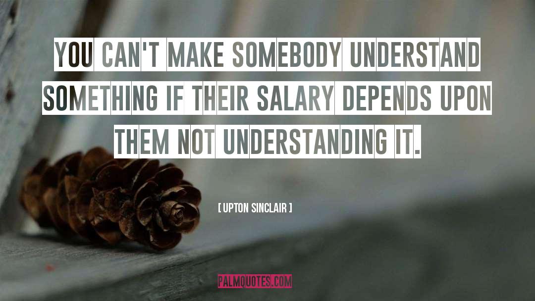Upton Sinclair Quotes: You can't make somebody understand