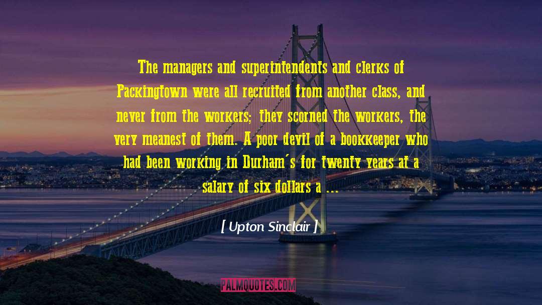 Upton Sinclair Quotes: The managers and superintendents and