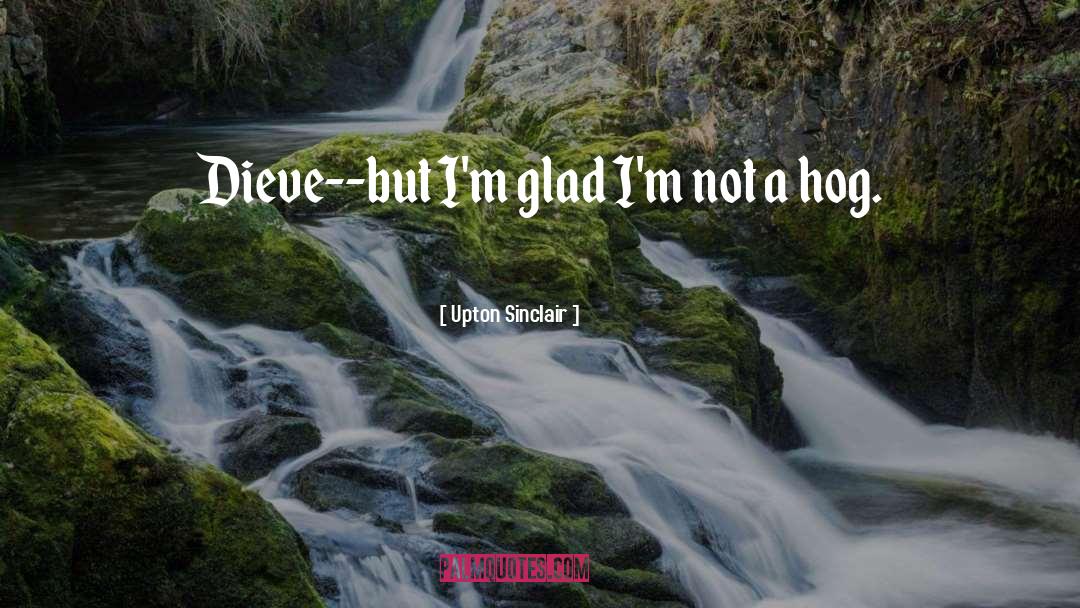 Upton Sinclair Quotes: Dieve--but I'm glad I'm not