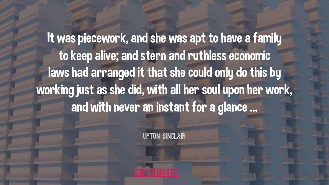 Upton Sinclair Quotes: It was piecework, and she