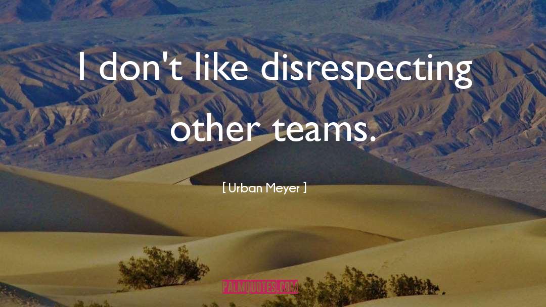 Urban Meyer Quotes: I don't like disrespecting other