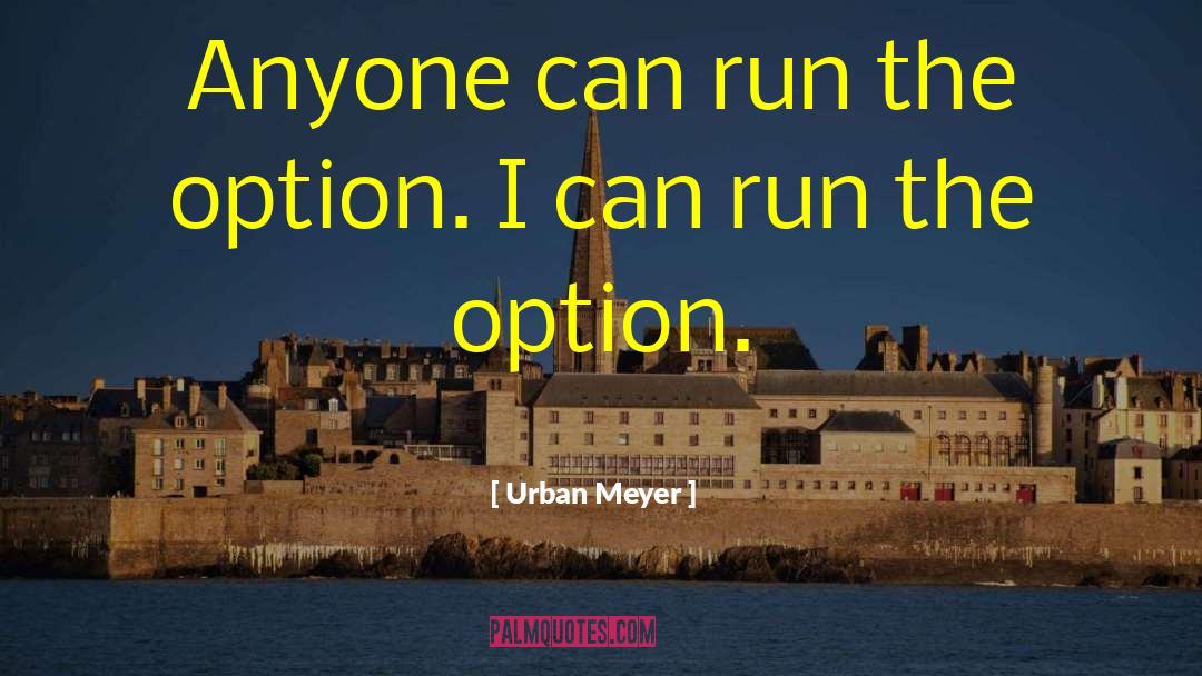 Urban Meyer Quotes: Anyone can run the option.