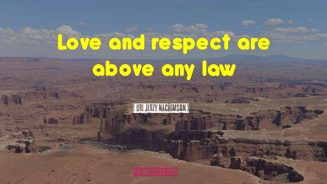 Uri Jerzy Nachimson Quotes: Love and respect are above