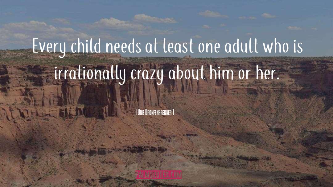 Urie Bronfenbrenner Quotes: Every child needs at least