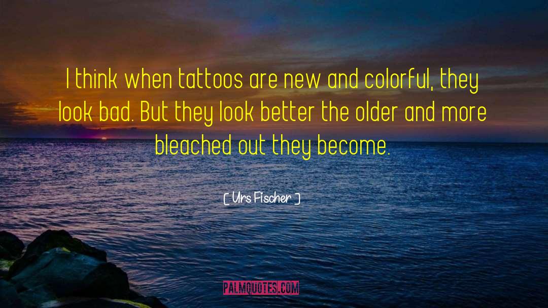 Urs Fischer Quotes: I think when tattoos are