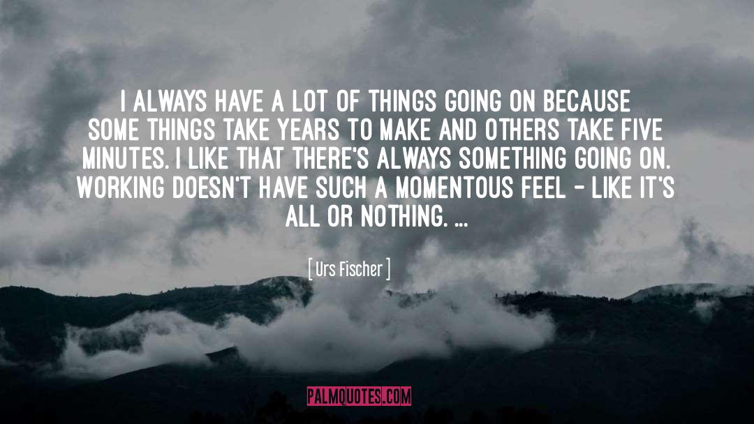 Urs Fischer Quotes: I always have a lot