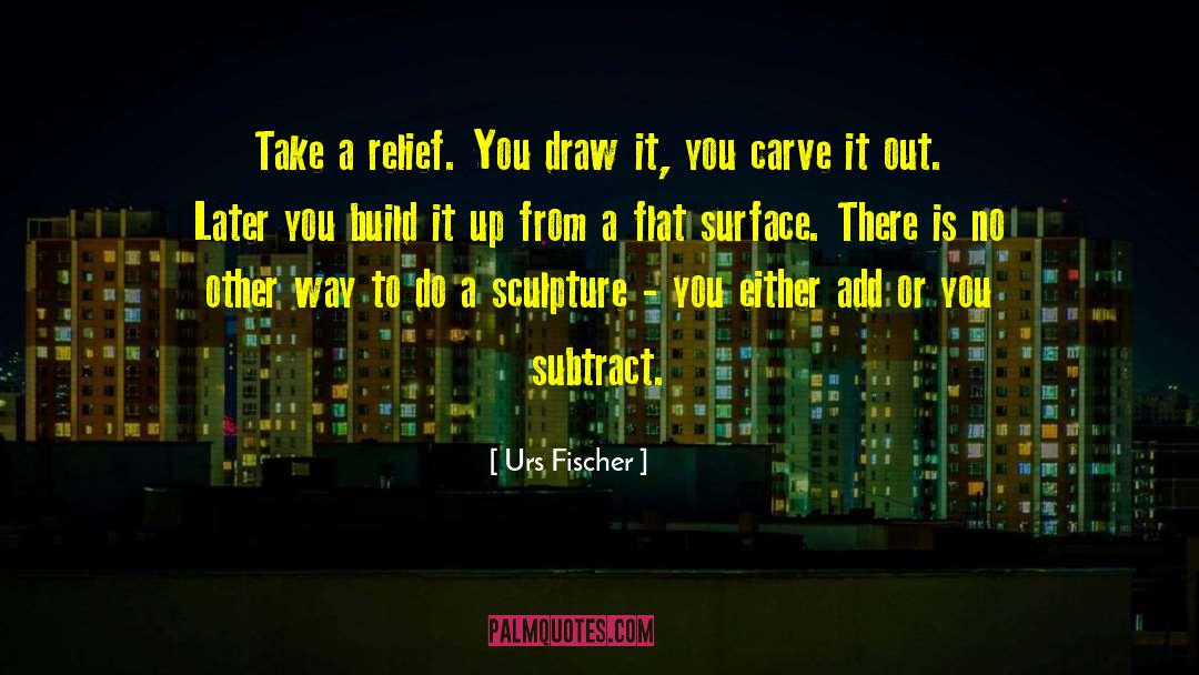 Urs Fischer Quotes: Take a relief. You draw