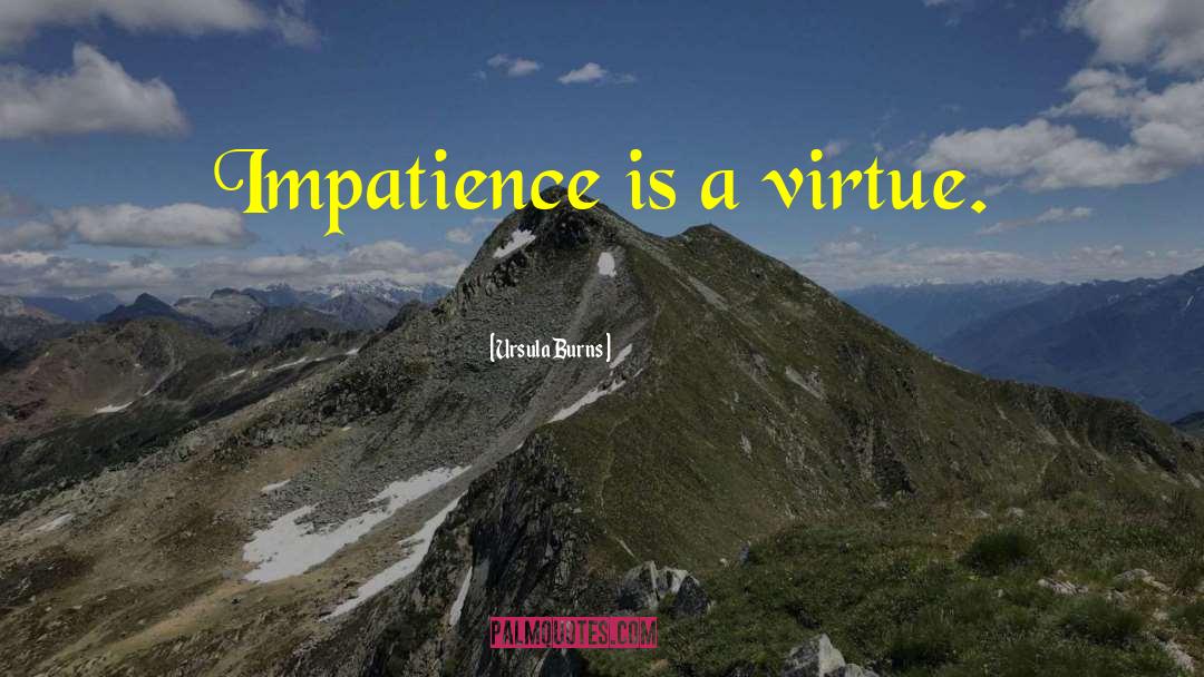 Ursula Burns Quotes: Impatience is a virtue.