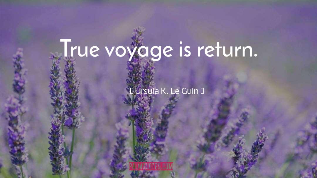 Ursula K. Le Guin Quotes: True voyage is return.