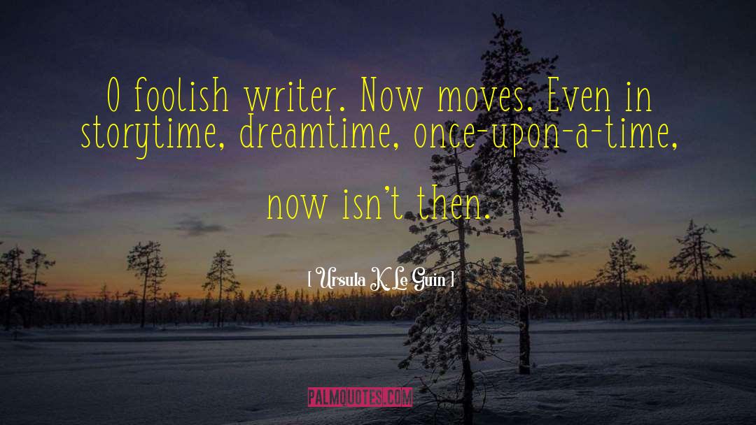 Ursula K. Le Guin Quotes: O foolish writer. Now moves.