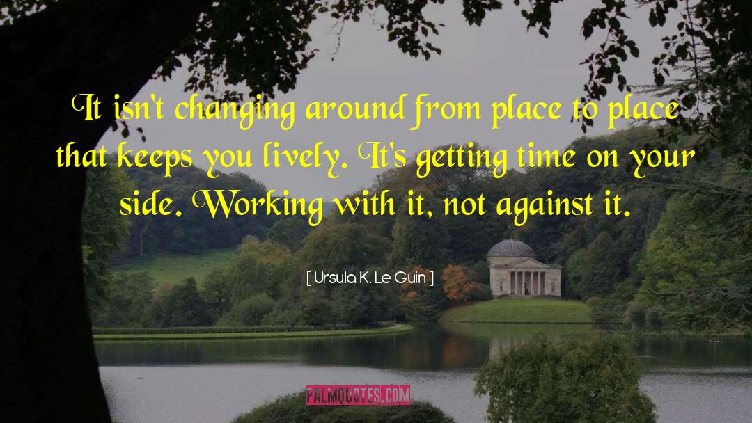 Ursula K. Le Guin Quotes: It isn't changing around from