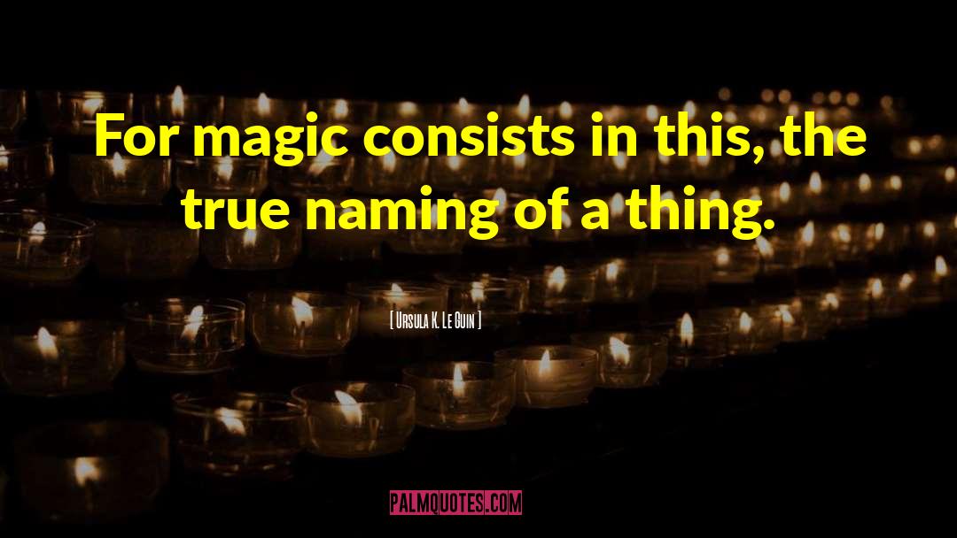 Ursula K. Le Guin Quotes: For magic consists in this,