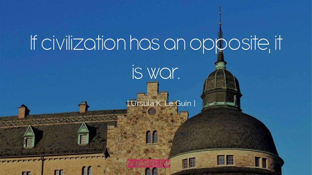 Ursula K. Le Guin Quotes: If civilization has an opposite,