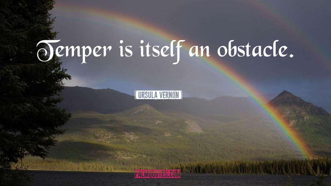 Ursula Vernon Quotes: Temper is itself an obstacle.