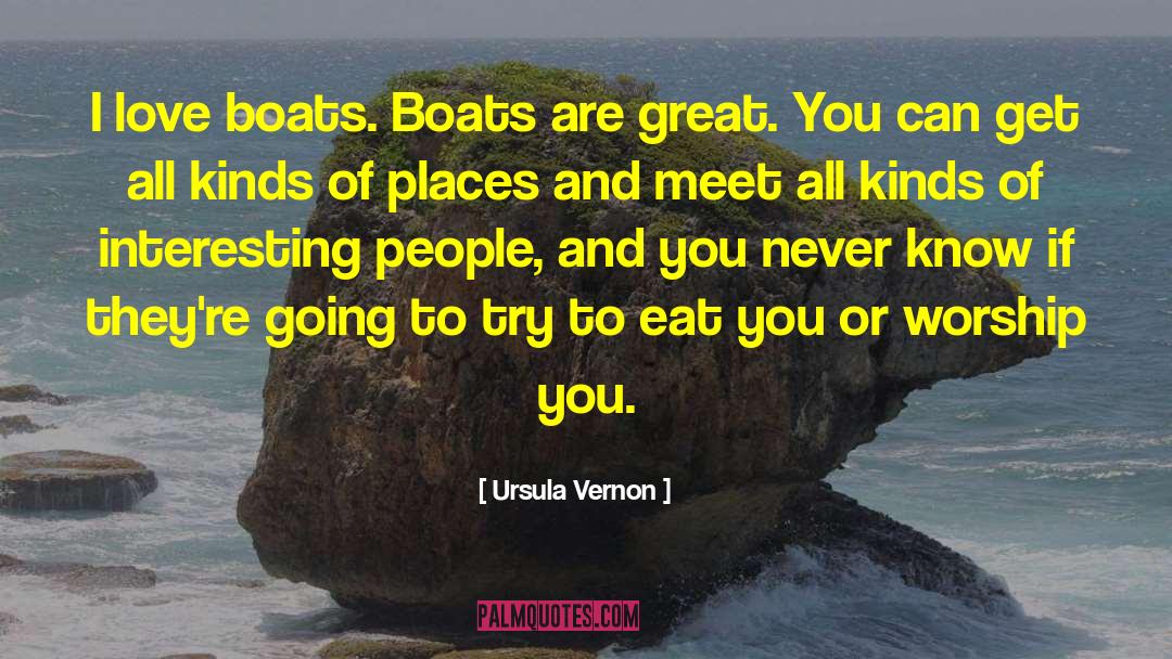 Ursula Vernon Quotes: I love boats. Boats are