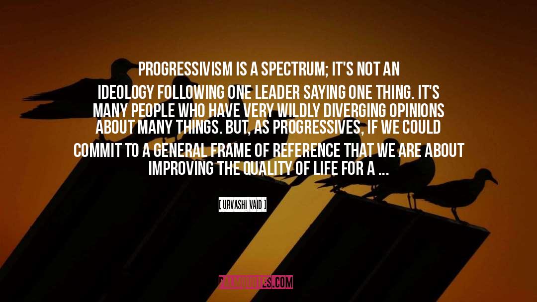 Urvashi Vaid Quotes: Progressivism is a spectrum; it's