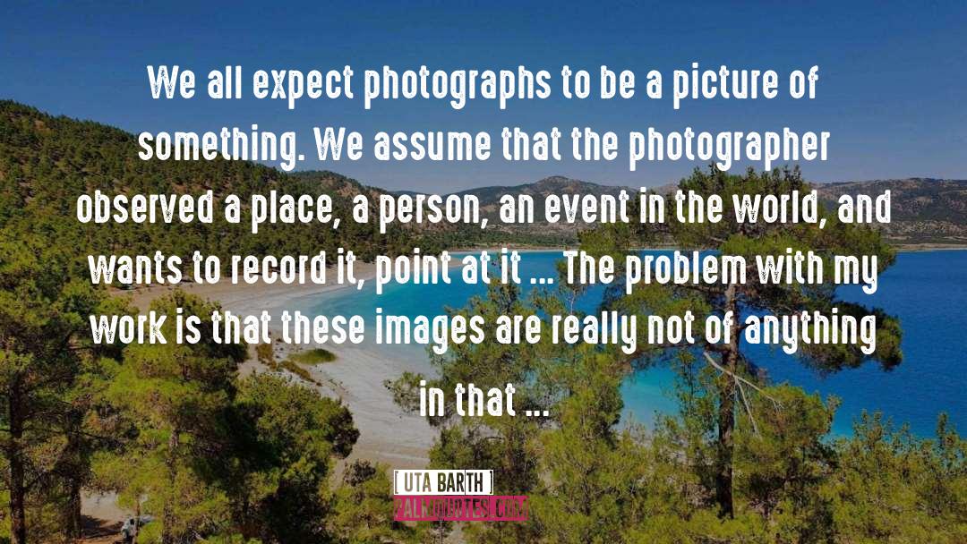 Uta Barth Quotes: We all expect photographs to