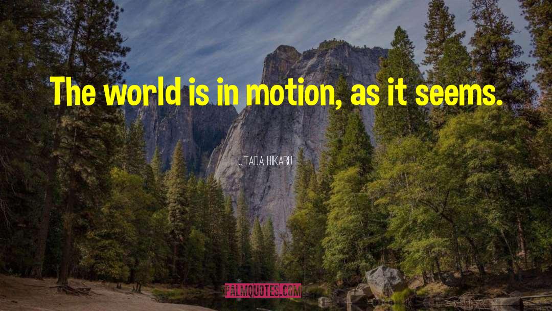 Utada Hikaru Quotes: The world is in motion,