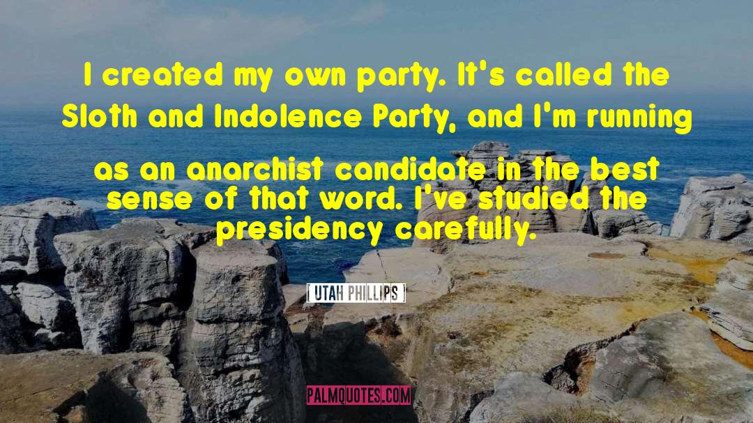 Utah Phillips Quotes: I created my own party.