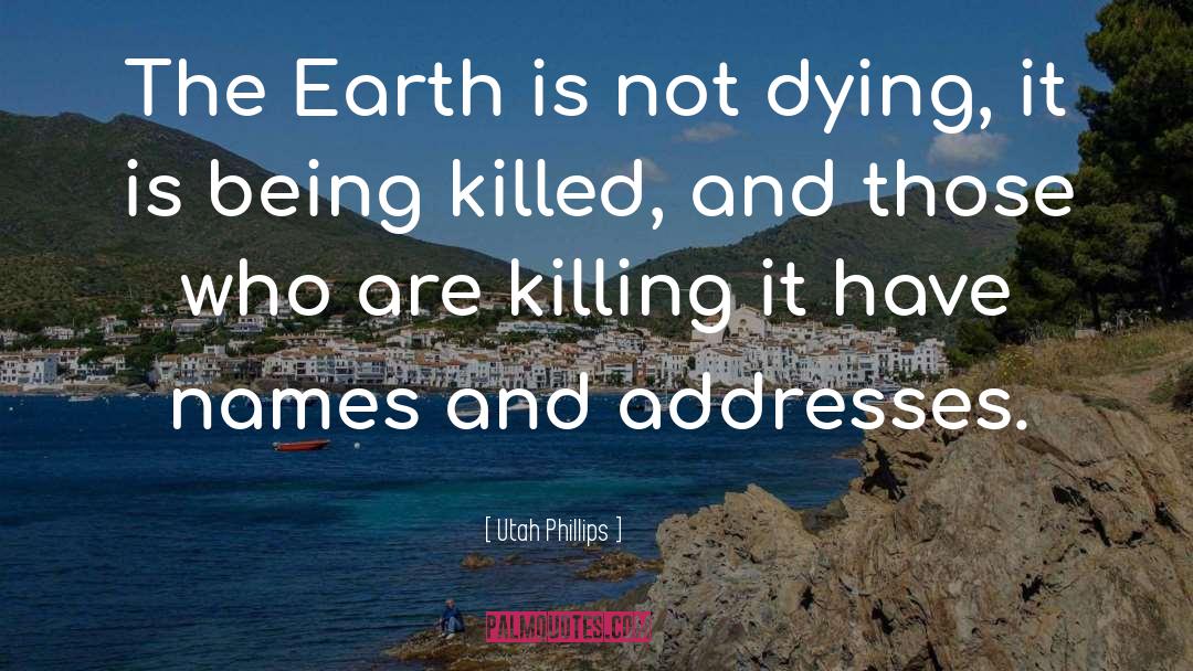 Utah Phillips Quotes: The Earth is not dying,