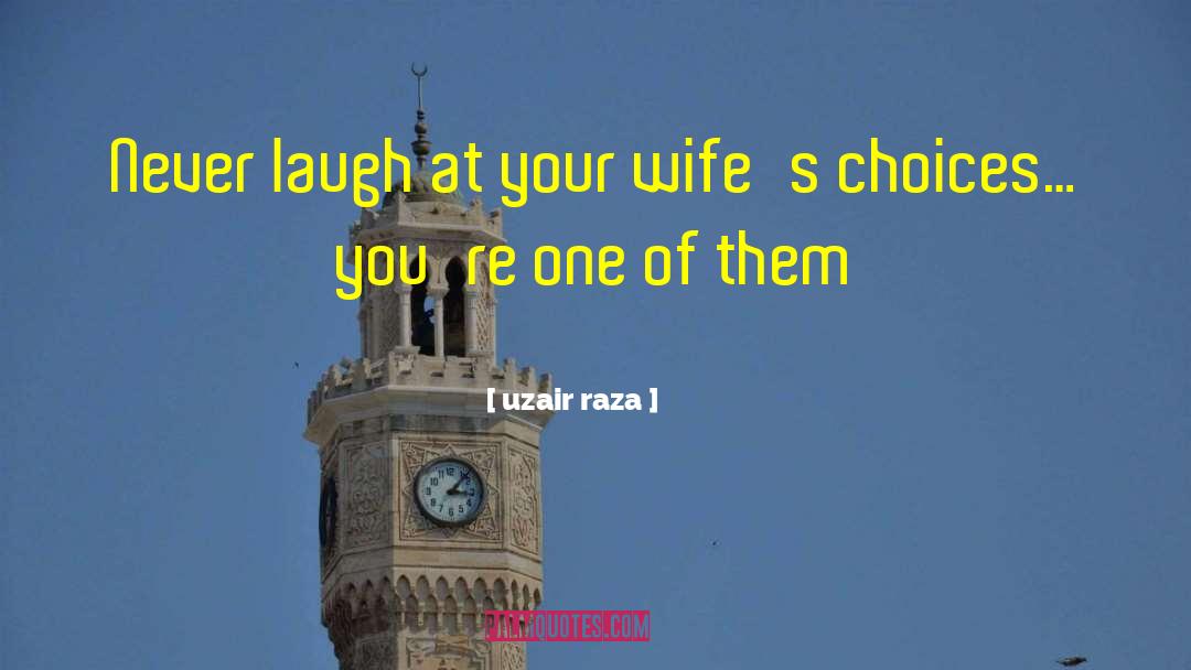 Uzair Raza Quotes: Never laugh at your wife's