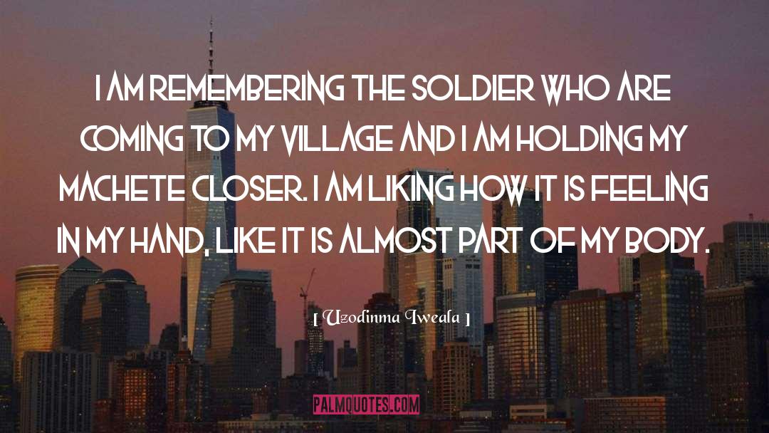 Uzodinma Iweala Quotes: I am remembering the soldier