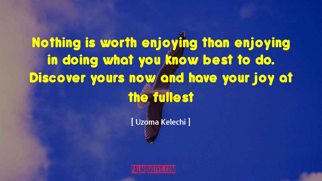Uzoma Kelechi Quotes: Nothing is worth enjoying than