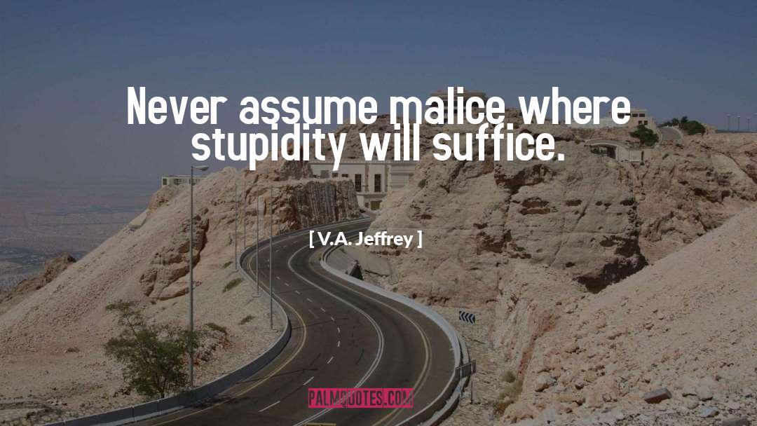 V.A. Jeffrey Quotes: Never assume malice where stupidity