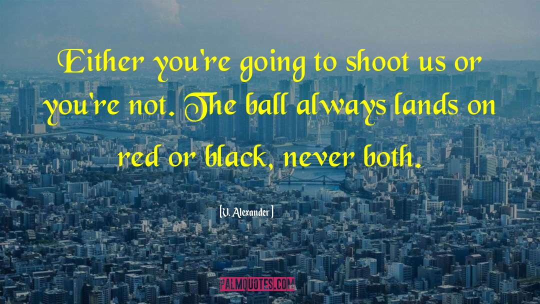 V. Alexander Quotes: Either you're going to shoot