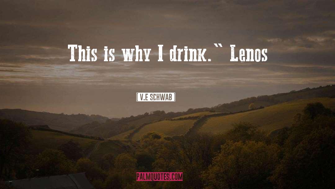 V.E. Schwab Quotes: This is why I drink.