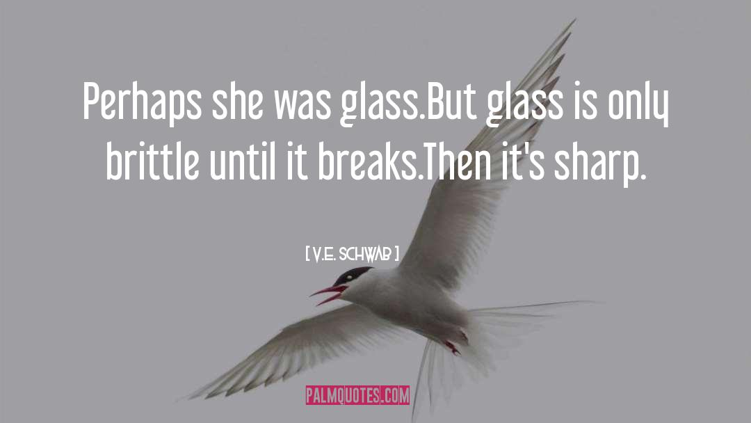 V.E. Schwab Quotes: Perhaps she was glass.<br />But