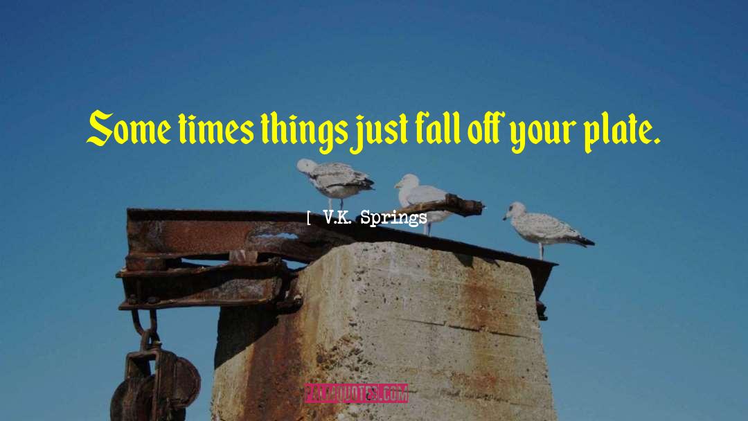 V.K. Springs Quotes: Some times things just fall